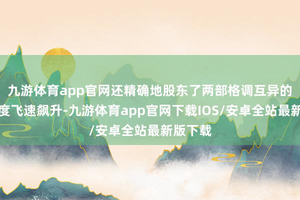 九游体育app官网还精确地股东了两部格调互异的新作热度飞速飙升-九游体育app官网下载IOS/安卓全站最新版下载