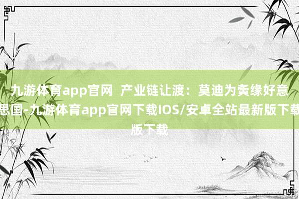 九游体育app官网  产业链让渡：莫迪为夤缘好意思国-九游体育app官网下载IOS/安卓全站最新版下载