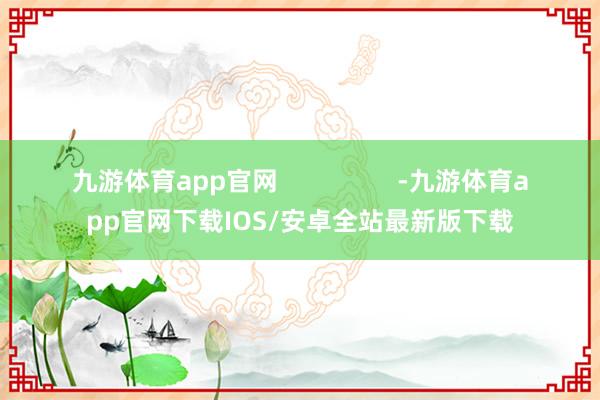 九游体育app官网                 -九游体育app官网下载IOS/安卓全站最新版下载
