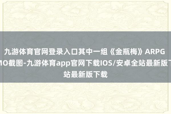 九游体育官网登录入口其中一组《金瓶梅》ARPG MMO截图-九游体育app官网下载IOS/安卓全站最新版下载