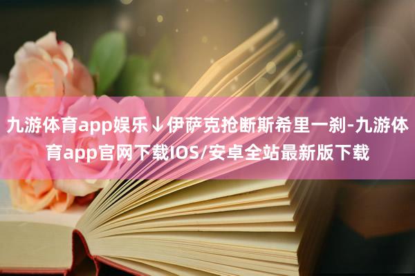 九游体育app娱乐↓伊萨克抢断斯希里一刹-九游体育app官网下载IOS/安卓全站最新版下载