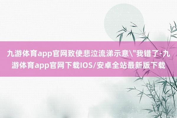 九游体育app官网致使悲泣流涕示意