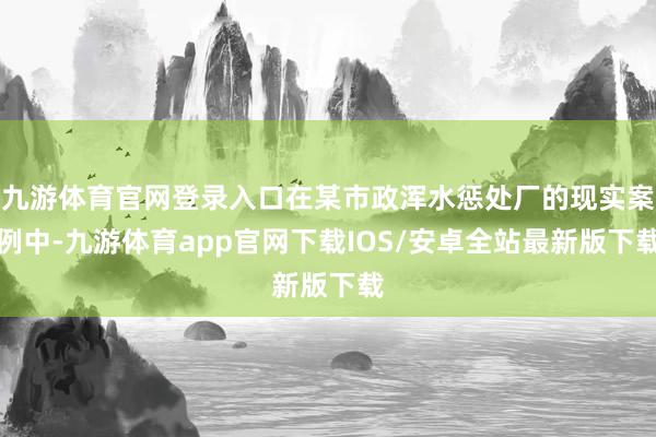 九游体育官网登录入口在某市政浑水惩处厂的现实案例中-九游体育app官网下载IOS/安卓全站最新版下载