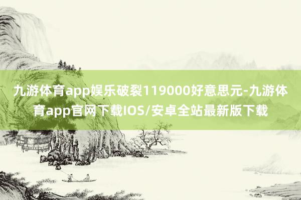 九游体育app娱乐破裂119000好意思元-九游体育app官网下载IOS/安卓全站最新版下载