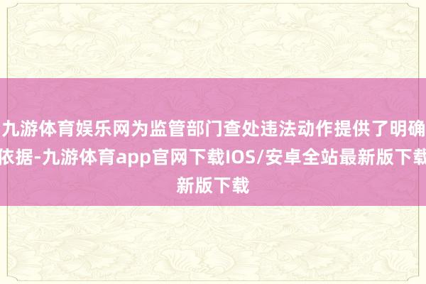 九游体育娱乐网为监管部门查处违法动作提供了明确依据-九游体育app官网下载IOS/安卓全站最新版下载