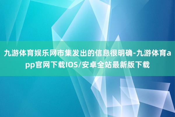 九游体育娱乐网市集发出的信息很明确-九游体育app官网下载IOS/安卓全站最新版下载