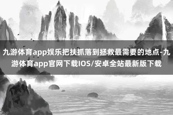 九游体育app娱乐把扶抓落到拯救最需要的地点-九游体育app官网下载IOS/安卓全站最新版下载