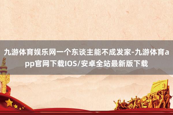 九游体育娱乐网一个东谈主能不成发家-九游体育app官网下载IOS/安卓全站最新版下载