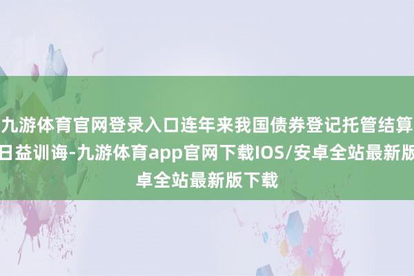 九游体育官网登录入口连年来我国债券登记托管结算体系日益训诲-九游体育app官网下载IOS/安卓全站最新版下载
