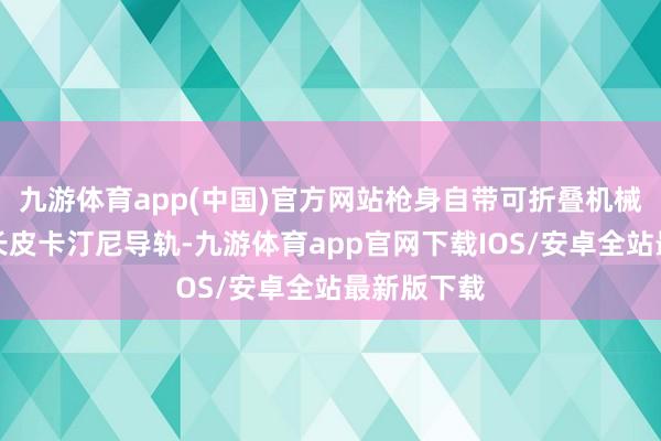 九游体育app(中国)官方网站枪身自带可折叠机械瞄具与全长皮卡汀尼导轨-九游体育app官网下载IOS/安卓全站最新版下载