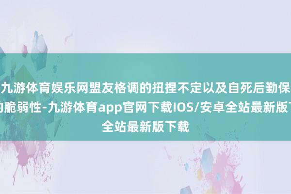 九游体育娱乐网盟友格调的扭捏不定以及自死后勤保险的脆弱性-九游体育app官网下载IOS/安卓全站最新版下载