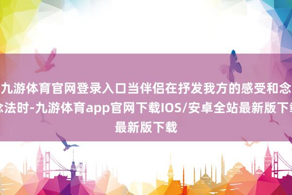 九游体育官网登录入口当伴侣在抒发我方的感受和念念法时-九游体育app官网下载IOS/安卓全站最新版下载
