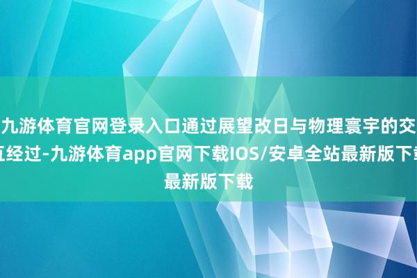 九游体育官网登录入口通过展望改日与物理寰宇的交互经过-九游体育app官网下载IOS/安卓全站最新版下载