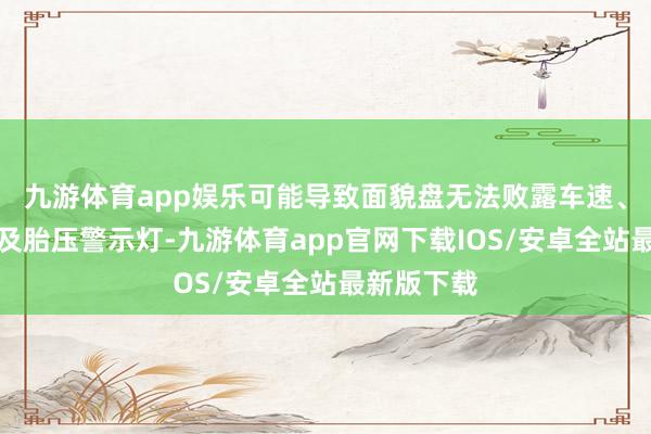 九游体育app娱乐可能导致面貌盘无法败露车速、制动系统及胎压警示灯-九游体育app官网下载IOS/安卓全站最新版下载
