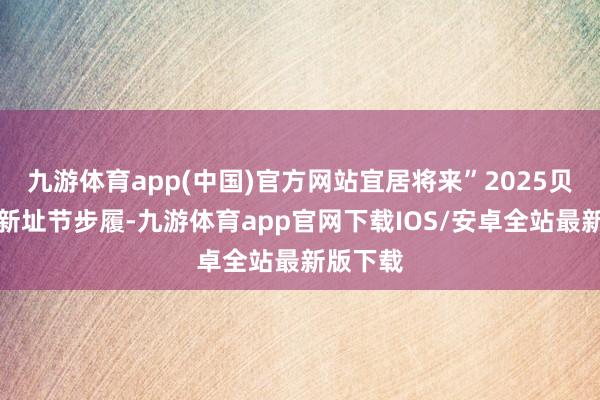九游体育app(中国)官方网站宜居将来”2025贝壳深圳新址节步履-九游体育app官网下载IOS/安卓全站最新版下载