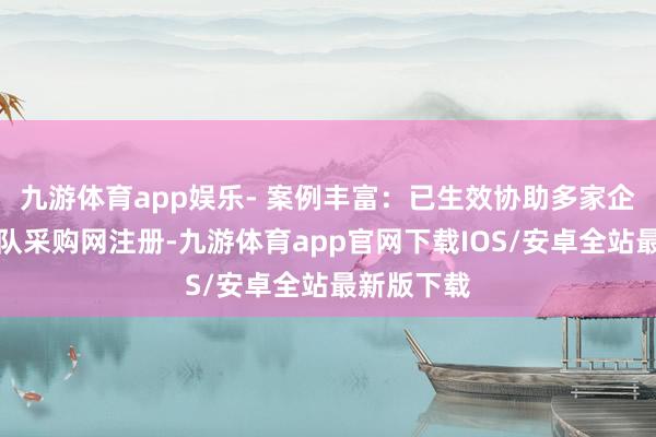 九游体育app娱乐- 案例丰富：已生效协助多家企业完成部队采购网注册-九游体育app官网下载IOS/安卓全站最新版下载