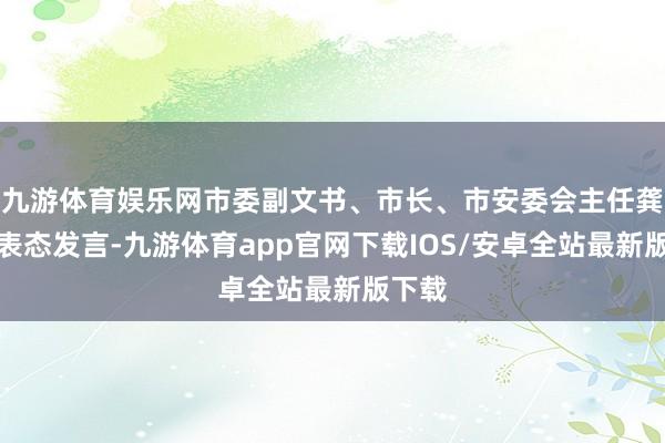 九游体育娱乐网市委副文书、市长、市安委会主任龚正作表态发言-九游体育app官网下载IOS/安卓全站最新版下载