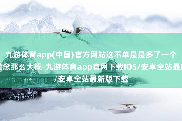 九游体育app(中国)官方网站这不单是是多了一个传播渠说念那么大概-九游体育app官网下载IOS/安卓全站最新版下载